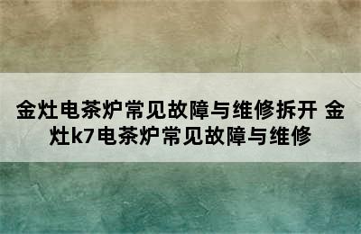 金灶电茶炉常见故障与维修拆开 金灶k7电茶炉常见故障与维修